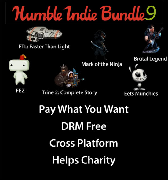 ></P><P>Humble Bundle is back..</P><P>Humble Indie Bundle 9 features six wondrous games. Pay what you want and get the visually brilliant magical action-puzzle platformer Trine 2: Complete Story; the sleek side-scrolling stealth game Mark of the Ninja; the deliciously delightful physics-based puzzler Eets Munchies; and the heavy metal action/adventure/RTS rocker Brütal Legend. If you pay over the average, you’ll also receive the award-winning space strategy sim FTL: Faster Than Light and the critically acclaimed adorably detailed puzzle platformer FEZ.</P>
<div style='clear: both;'></div>
<div class='share-box'>
<div class='share-art'>
<a class='fac-art' href='http://www.facebook.com/sharer.php?u=http://gametvbox.blogspot.com/2014/09/humble-bundle-9.html' rel='nofollow' target='_blank' title='Facebook Share'><i aria-hidden='true' class='fa fa-facebook'></i> Share</a>
<a class='twi-art' href='http://twitter.com/share?url=http://gametvbox.blogspot.com/2014/09/humble-bundle-9.html' rel='nofollow' target='_blank' title='Twitter Tweet'><i class='fa fa-twitter'></i> Share</a>
<a class='goo-art' href='http://plus.google.com/share?url=http://gametvbox.blogspot.com/2014/09/humble-bundle-9.html' rel='nofollow' target='_blank' title='Google Plus Share'><i class='fa fa-google-plus'></i> Share</a>
</div></div>
<div class='entry-tags'>
<a href='http://gametvbox.blogspot.com/search/label/game%20full?&max-results=7' rel='tag'>
game full</a>
<a href='http://gametvbox.blogspot.com/search/label/tax-input-post_tag?&max-results=7' rel='tag'>
tax-input-post_tag</a>
</div>
<div style='clear: both;'></div>
<div class='blog-pager' id='blog-pager'>
<span id='blog-pager-newer-link'>
<a class='blog-pager-newer-link' href='http://gametvbox.blogspot.com/2014/09/valdis-story-abyssal-city-demo.html' id='Blog1_blog-pager-newer-link' title='Bài đăng Mới hơn'>
Bài đăng Mới hơn
</a>
</span>
<span id='blog-pager-older-link'>
<a class='blog-pager-older-link' href='http://gametvbox.blogspot.com/2014/09/25-fun-things-to-do-with-raspberry-pi.html' id='Blog1_blog-pager-older-link' title='Bài đăng Cũ hơn'>
Bài đăng Cũ hơn
</a>
</span>
</div>
<div class='clear'></div>
<div id='related-posts'>
<h4 style='border-bottom:2px solid #fe7f34;'>
            BÀI VIẾT LIÊN QUAN:
        </h4>
<script src='/feeds/posts/default/-/game full?alt=json-in-script&callback=related_results_labels' type='text/javascript'></script>
<script src='/feeds/posts/default/-/tax-input-post_tag?alt=json-in-script&callback=related_results_labels' type='text/javascript'></script>
<script type='text/javascript'>
            var maxresults=7;
            removeRelatedDuplicates();
            printRelatedLabels(